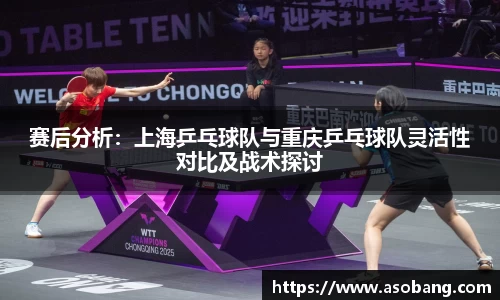 赛后分析：上海乒乓球队与重庆乒乓球队灵活性对比及战术探讨