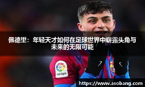 佩德里：年轻天才如何在足球世界中崭露头角与未来的无限可能